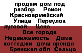 продам дом,под разбор  › Район ­ Красноармейский  › Улица ­ Переулок луговой  › Цена ­ 300 000 - Все города Недвижимость » Дома, коттеджи, дачи аренда   . Брянская обл.,Сельцо г.